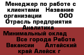 Менеджер по работе с клиентами › Название организации ­ Btt, ООО › Отрасль предприятия ­ Аналитика › Минимальный оклад ­ 35 000 - Все города Работа » Вакансии   . Алтайский край,Алейск г.